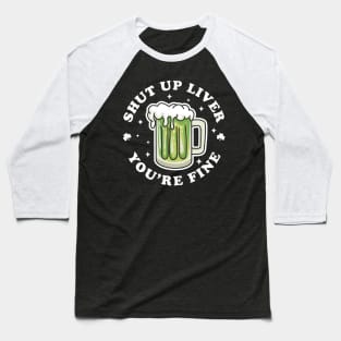 Shut Up Liver Youre Fine St Patricks Day Drinking Green Beer Baseball T-Shirt